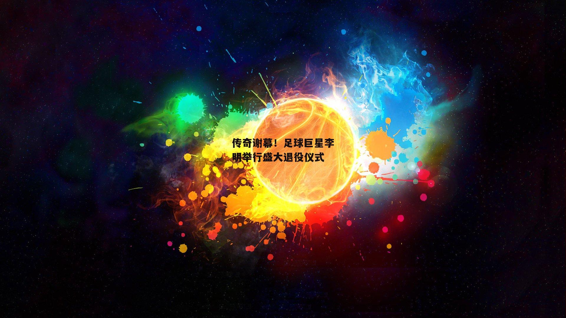 传奇谢幕!足球巨星李明举行盛大退役仪式