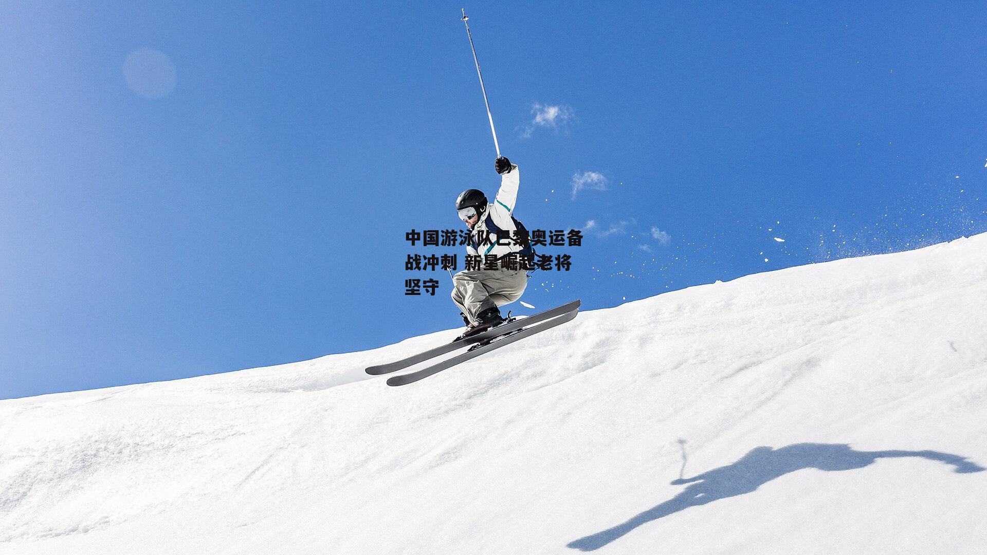 中国游泳队巴黎奥运备战冲刺 新星崛起老将坚守